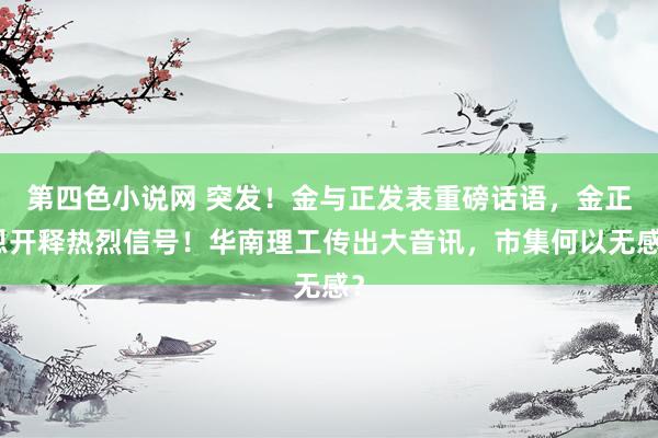 第四色小说网 突发！金与正发表重磅话语，金正恩开释热烈信号！华南理工传出大音讯，市集何以无感？