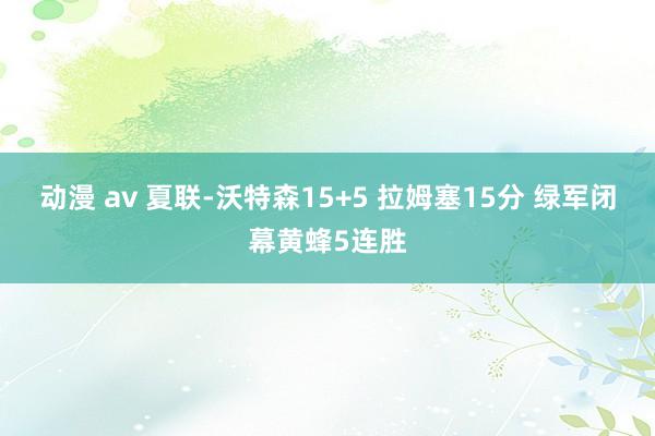 动漫 av 夏联-沃特森15+5 拉姆塞15分 绿军闭幕黄蜂5连胜