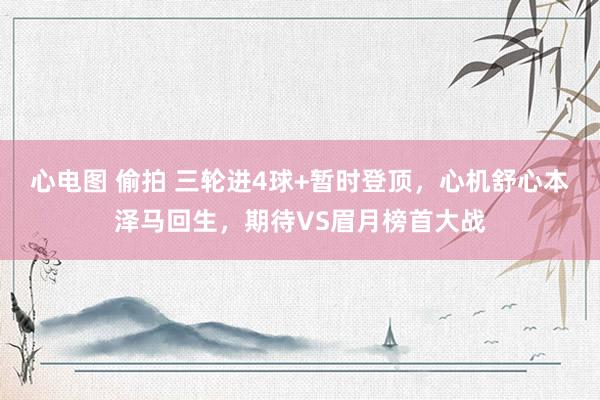 心电图 偷拍 三轮进4球+暂时登顶，心机舒心本泽马回生，期待VS眉月榜首大战