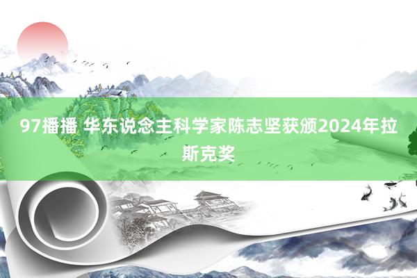 97播播 华东说念主科学家陈志坚获颁2024年拉斯克奖