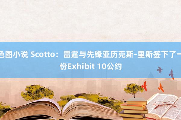 色图小说 Scotto：雷霆与先锋亚历克斯-里斯签下了一份Exhibit 10公约