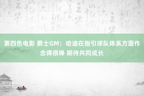 第四色电影 爵士GM：哈迪在指引球队体系方面作念得很棒 期待共同成长