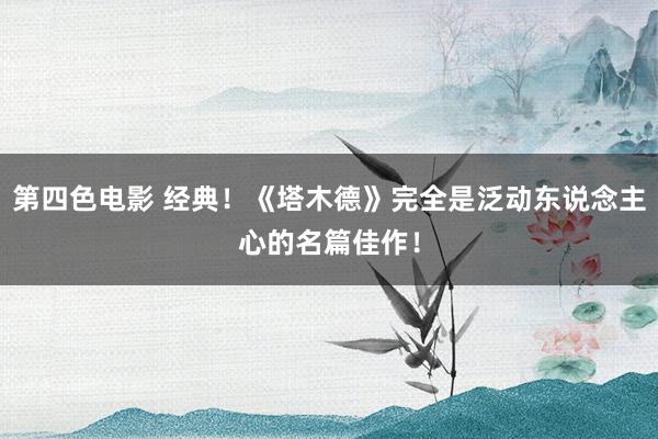 第四色电影 经典！《塔木德》完全是泛动东说念主心的名篇佳作！