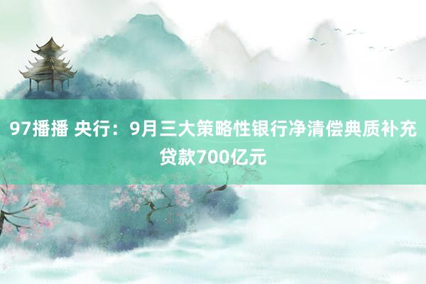 97播播 央行：9月三大策略性银行净清偿典质补充贷款700亿元