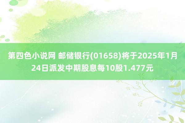 第四色小说网 邮储银行(01658)将于2025年1月24日派发中期股息每10股1.477元