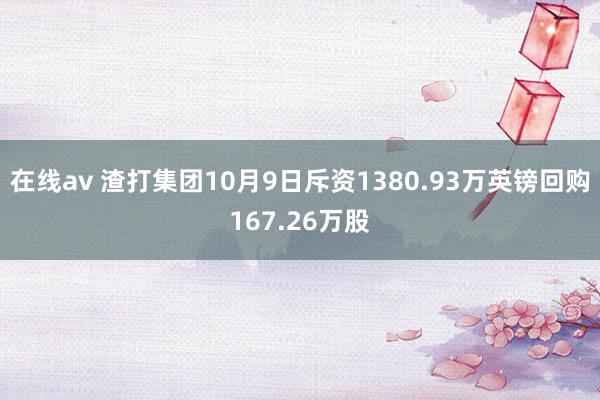 在线av 渣打集团10月9日斥资1380.93万英镑回购167.26万股