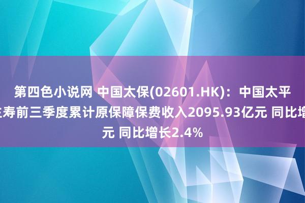 第四色小说网 中国太保(02601.HK)：中国太平洋东谈主寿前三季度累计原保障保费收入2095.93亿元 同比增长2.4%