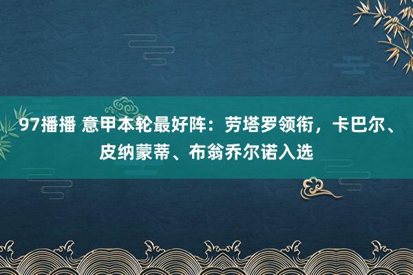 97播播 意甲本轮最好阵：劳塔罗领衔，卡巴尔、皮纳蒙蒂、布翁乔尔诺入选