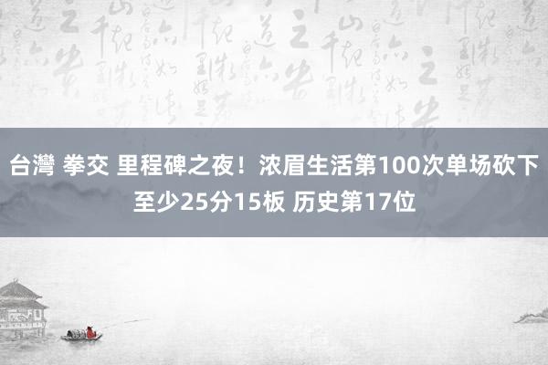 台灣 拳交 里程碑之夜！浓眉生活第100次单场砍下至少25分15板 历史第17位