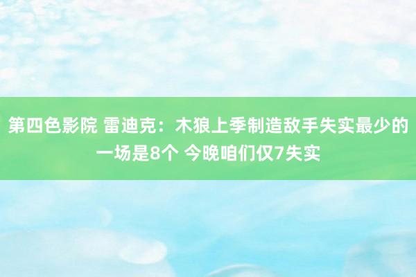 第四色影院 雷迪克：木狼上季制造敌手失实最少的一场是8个 今晚咱们仅7失实