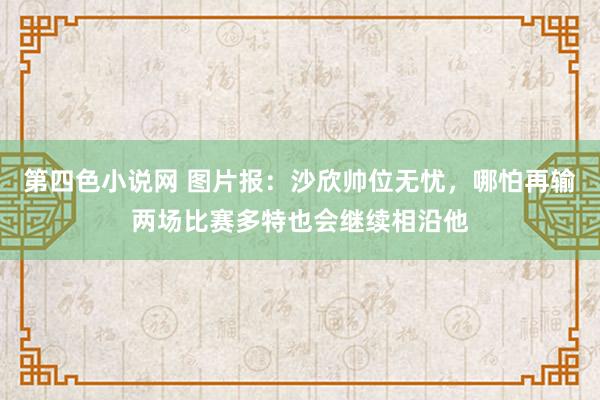 第四色小说网 图片报：沙欣帅位无忧，哪怕再输两场比赛多特也会继续相沿他