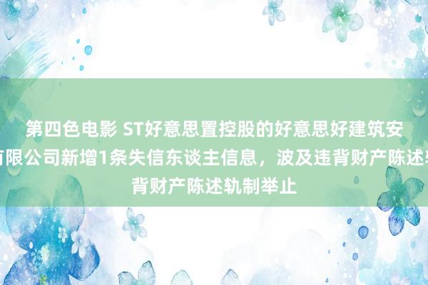 第四色电影 ST好意思置控股的好意思好建筑安装科技有限公司新增1条失信东谈主信息，波及违背财产陈述轨制举止