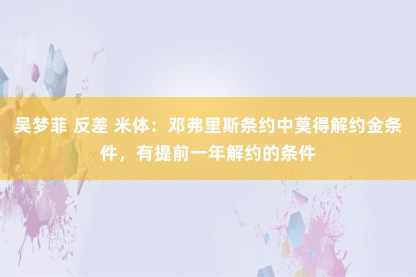 吴梦菲 反差 米体：邓弗里斯条约中莫得解约金条件，有提前一年解约的条件