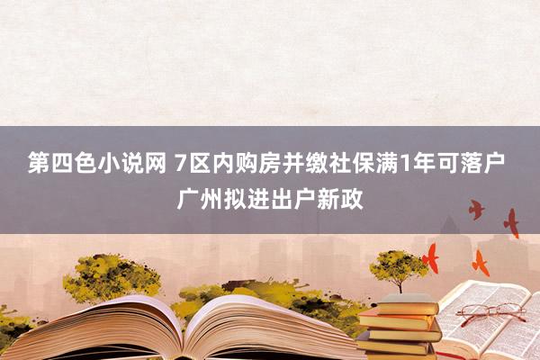 第四色小说网 7区内购房并缴社保满1年可落户 广州拟进出户新政