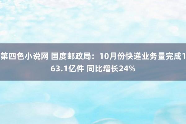 第四色小说网 国度邮政局：10月份快递业务量完成163.1亿件 同比增长24%