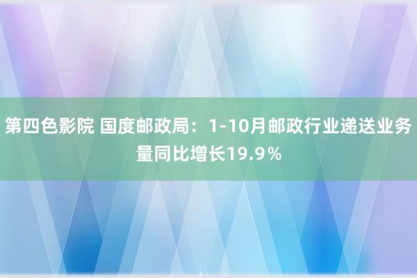 第四色影院 国度邮政局：1-10月邮政行业递送业务量同比增长19.9％