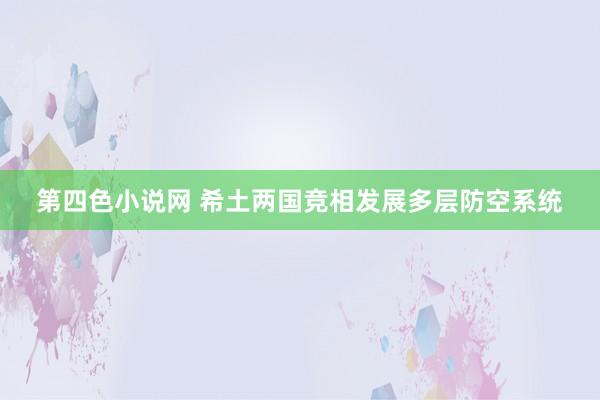 第四色小说网 希土两国竞相发展多层防空系统