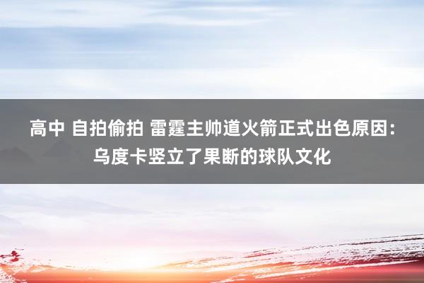 高中 自拍偷拍 雷霆主帅道火箭正式出色原因：乌度卡竖立了果断的球队文化