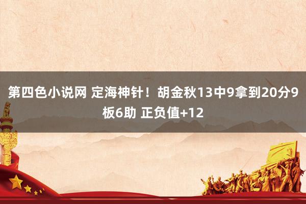 第四色小说网 定海神针！胡金秋13中9拿到20分9板6助 正负值+12