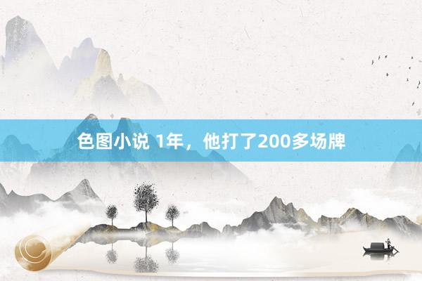 色图小说 1年，他打了200多场牌