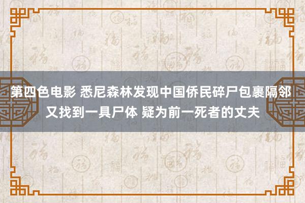 第四色电影 悉尼森林发现中国侨民碎尸包裹隔邻 又找到一具尸体 疑为前一死者的丈夫