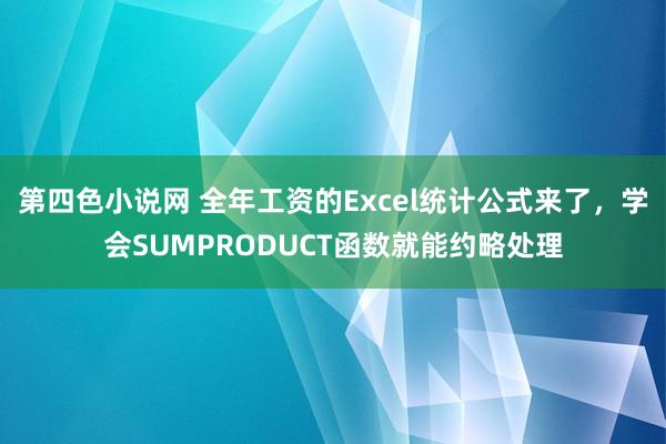 第四色小说网 全年工资的Excel统计公式来了，学会SUMPRODUCT函数就能约略处理