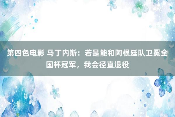 第四色电影 马丁内斯：若是能和阿根廷队卫冕全国杯冠军，我会径直退役