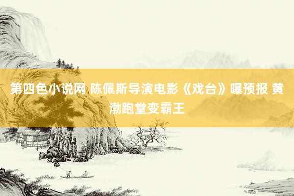 第四色小说网 陈佩斯导演电影《戏台》曝预报 黄渤跑堂变霸王