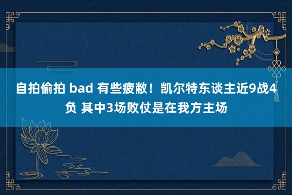 自拍偷拍 bad 有些疲敝！凯尔特东谈主近9战4负 其中3场败仗是在我方主场