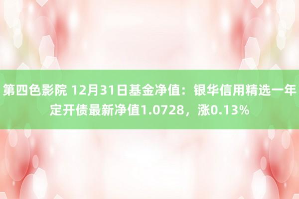 第四色影院 12月31日基金净值：银华信用精选一年定开债最新净值1.0728，涨0.13%