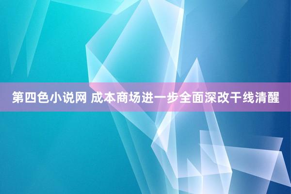 第四色小说网 成本商场进一步全面深改干线清醒