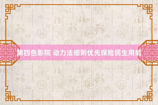 第四色影院 动力法细则优先保险民生用能