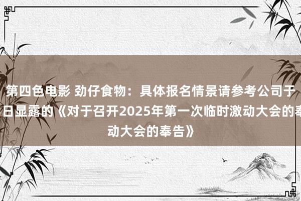 第四色电影 劲仔食物：具体报名情景请参考公司于1月3日显露的《对于召开2025年第一次临时激动大会的奉告》