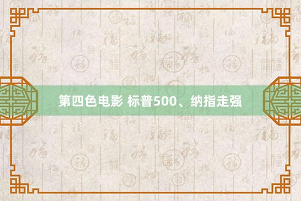 第四色电影 标普500、纳指走强