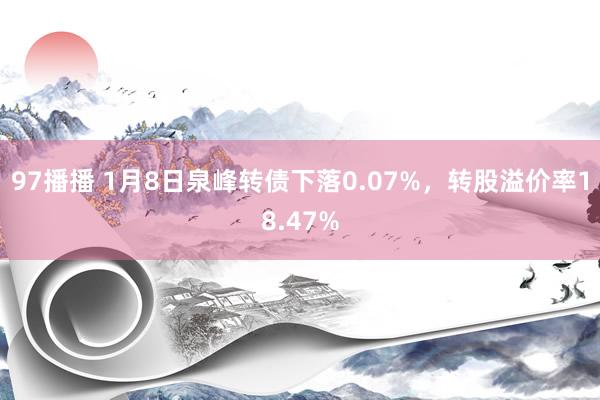 97播播 1月8日泉峰转债下落0.07%，转股溢价率18.47%