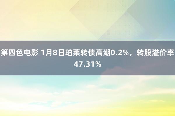 第四色电影 1月8日珀莱转债高潮0.2%，转股溢价率47.31%