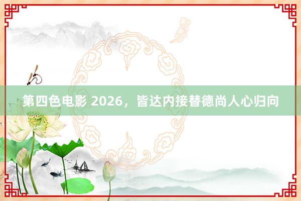 第四色电影 2026，皆达内接替德尚人心归向