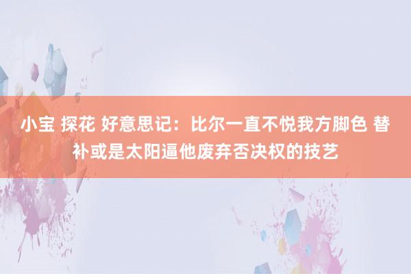 小宝 探花 好意思记：比尔一直不悦我方脚色 替补或是太阳逼他废弃否决权的技艺