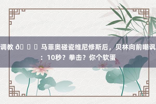 调教 😂马菲奥碰瓷维尼修斯后，贝林向前嘲讽：10秒？拳击？你个软蛋