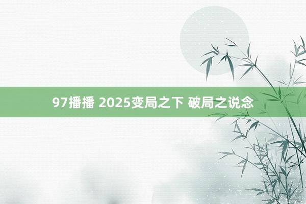 97播播 2025变局之下 破局之说念