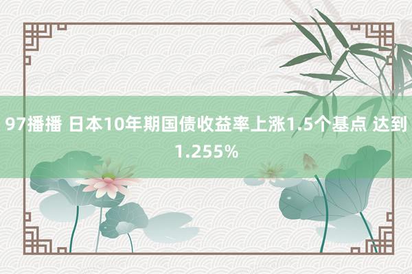 97播播 日本10年期国债收益率上涨1.5个基点 达到1.255%