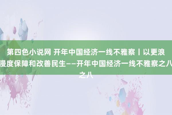 第四色小说网 开年中国经济一线不雅察丨以更浪漫度保障和改善民生——开年中国经济一线不雅察之八